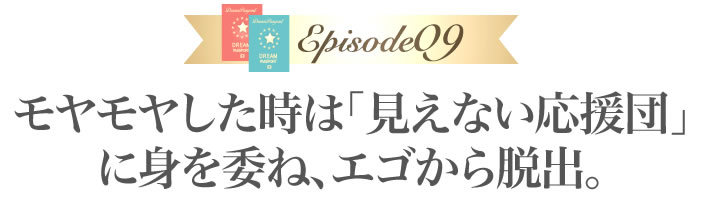 モヤモヤした時は「見えない応援団」に身を委ね、エゴから脱出。
